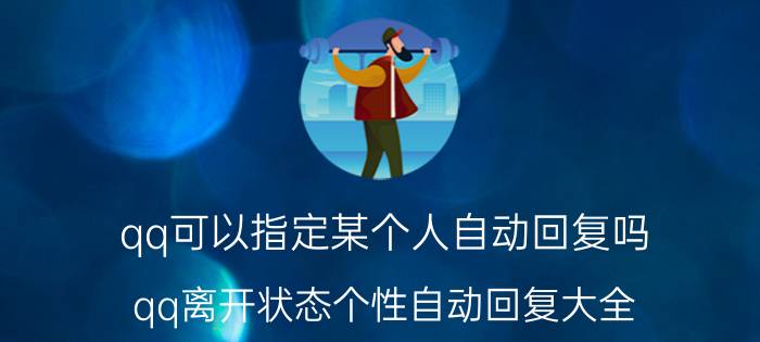 qq可以指定某个人自动回复吗 qq离开状态个性自动回复大全？